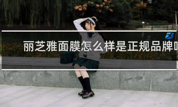 丽芝雅面膜怎么样是正规品牌吗