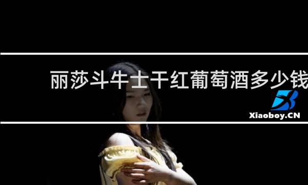 丽莎斗牛士干红葡萄酒多少钱