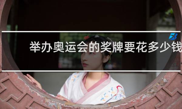 举办奥运会的奖牌要花多少钱