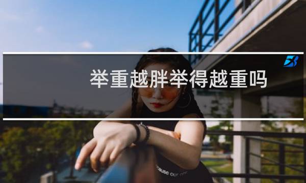 举重越胖举得越重吗