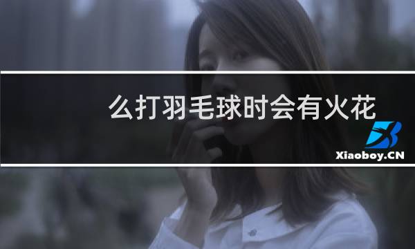 么打羽毛球时会有火花