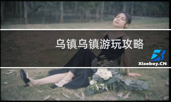 乌镇乌镇游玩攻略