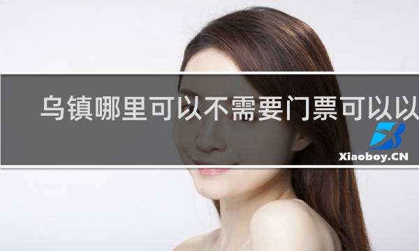 乌镇哪里可以不需要门票可以以玩