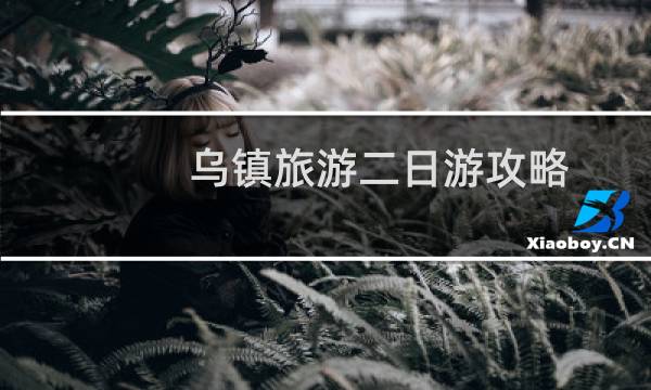 乌镇旅游二日游攻略