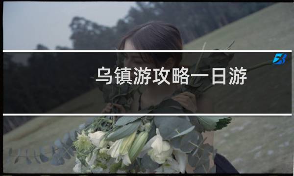 乌镇游攻略一日游