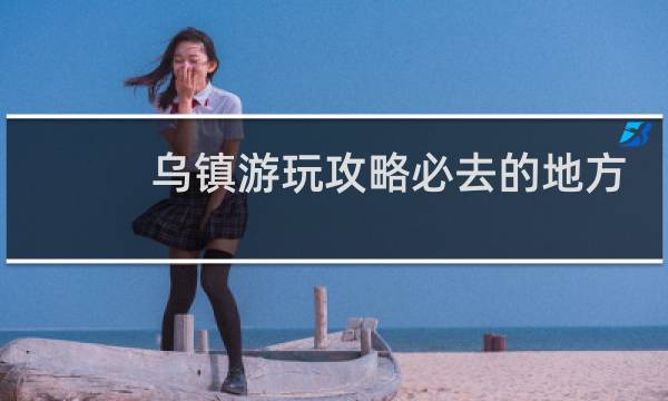 乌镇游玩攻略必去的地方