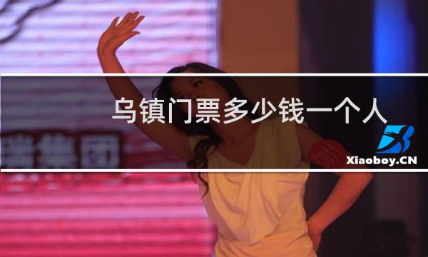 乌镇门票多少钱一个人