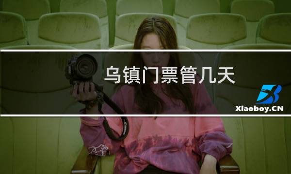 烏鎮(zhèn)門票管幾天