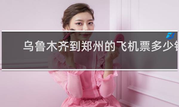 乌鲁木齐到郑州的飞机票多少钱