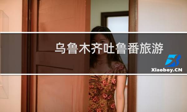 乌鲁木齐吐鲁番旅游