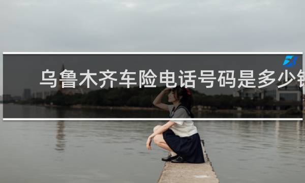 乌鲁木齐车险电话号码是多少钱