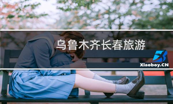 乌鲁木齐长春旅游