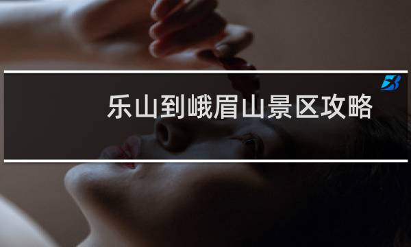 乐山到峨眉山景区攻略