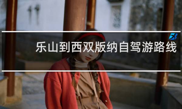 乐山到西双版纳自驾游路线