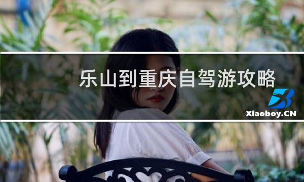 乐山到重庆自驾游攻略