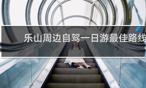 乐山周边自驾一日游最佳路线