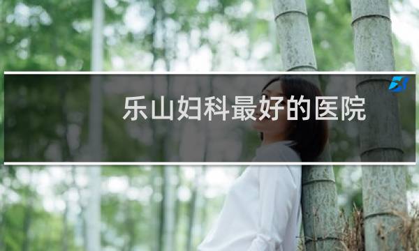 乐山妇科最好的医院