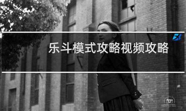 乐斗模式攻略视频攻略