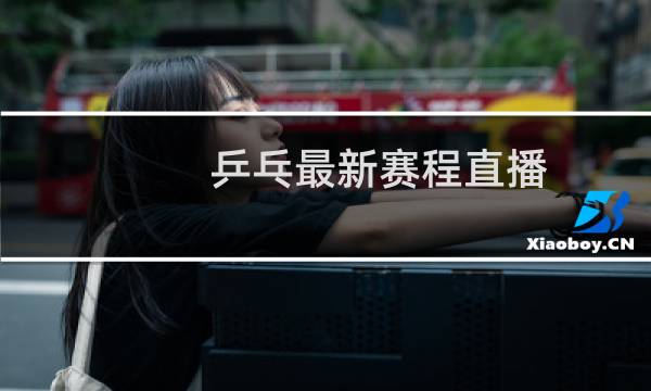乒乓最新赛程直播