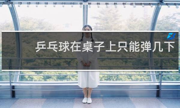 乒乓球在桌子上只能弹几下