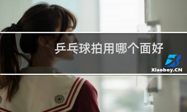 乒乓球拍用哪个面好