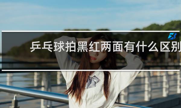 乒乓球拍黑红两面有什么区别