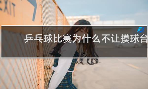 乒乓球比赛为什么不让摸球台