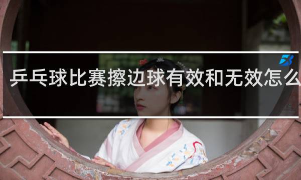 乒乓球比赛擦边球有效和无效怎么判定