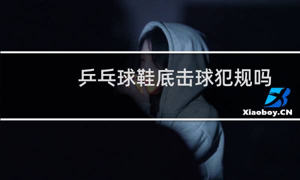乒乓球鞋底击球犯规吗