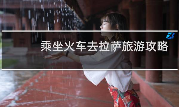 乘坐火车去拉萨旅游攻略