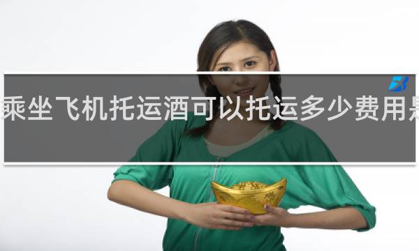 乘坐飞机托运酒可以托运多少费用是多少