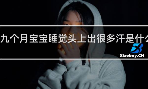 九个月宝宝睡觉头上出很多汗是什么原因