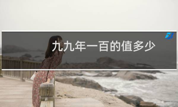 九九年一百的值多少