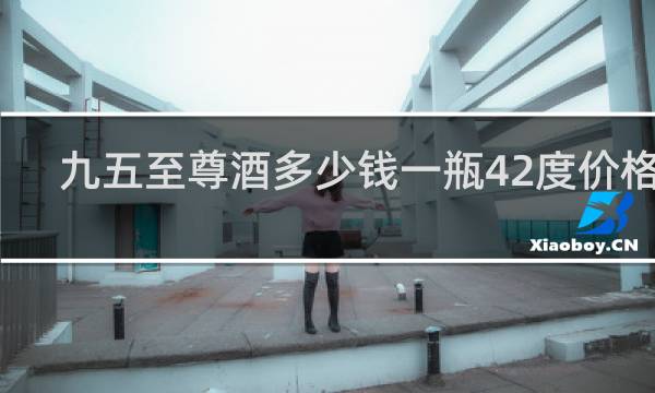 九五至尊酒多少钱一瓶42度价格表