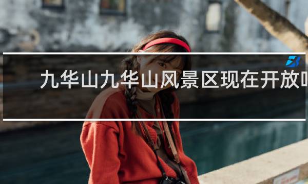 九华山九华山风景区现在开放吗
