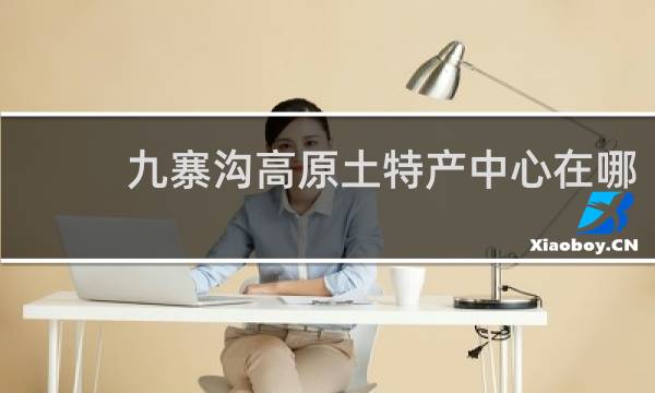 九寨沟高原土特产中心在哪