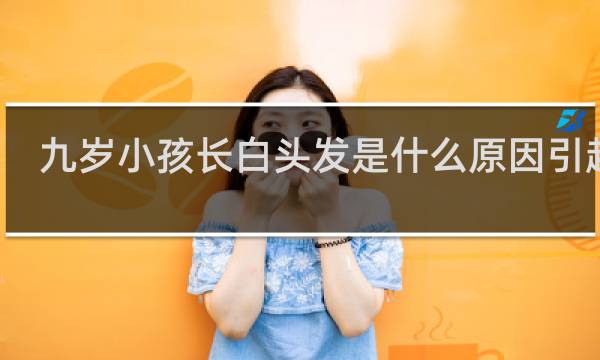 九岁小孩长白头发是什么原因引起的