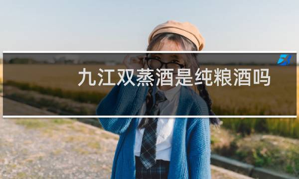 九江双蒸酒是纯粮酒吗?