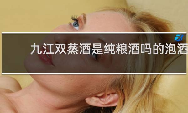 九江双蒸酒是纯粮酒吗的泡酒