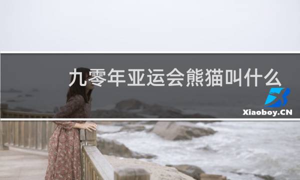 九零年亚运会熊猫叫什么