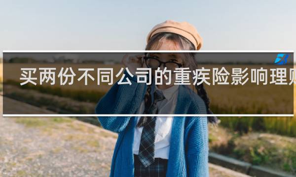 买两份不同公司的重疾险影响理赔吗