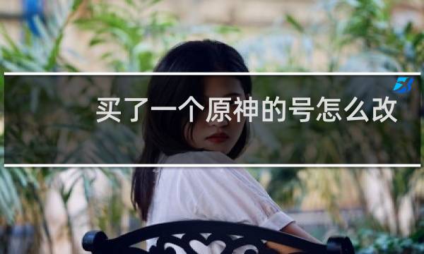 买了一个原神的号怎么改