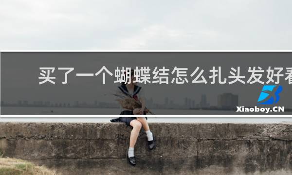 买了一个蝴蝶结怎么扎头发好看