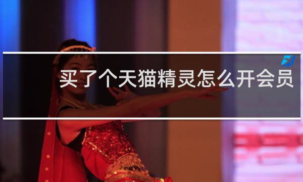 买了个天猫精灵怎么开会员