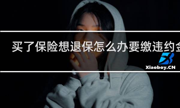 买了保险想退保怎么办要缴违约金吗