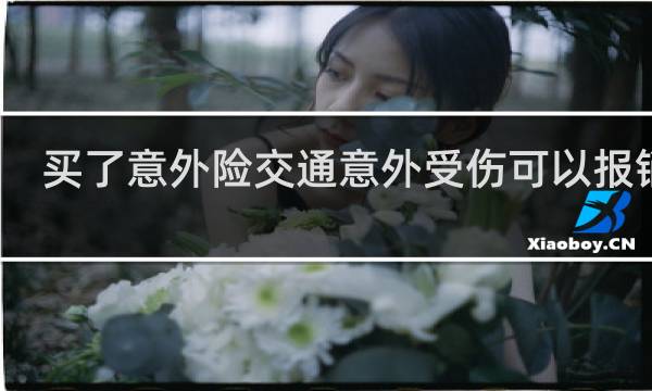 买了意外险交通意外受伤可以报销么