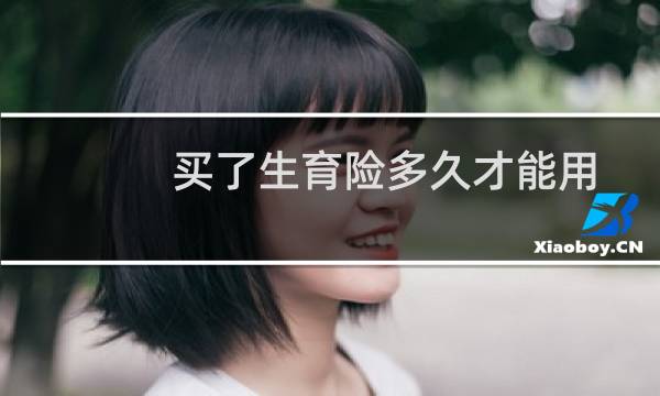 买了生育险多久才能用