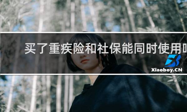 买了重疾险和社保能同时使用吗