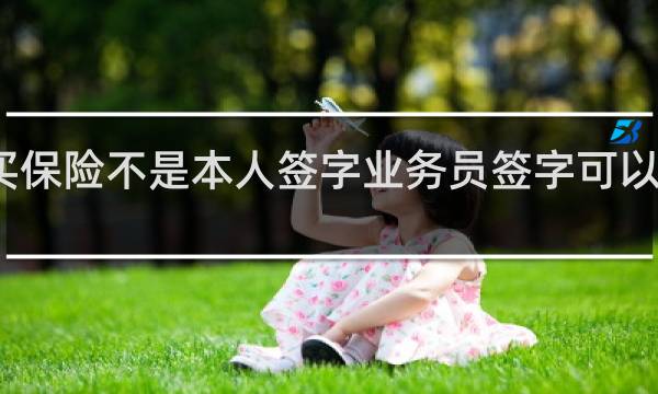 买保险不是本人签字业务员签字可以退保吗