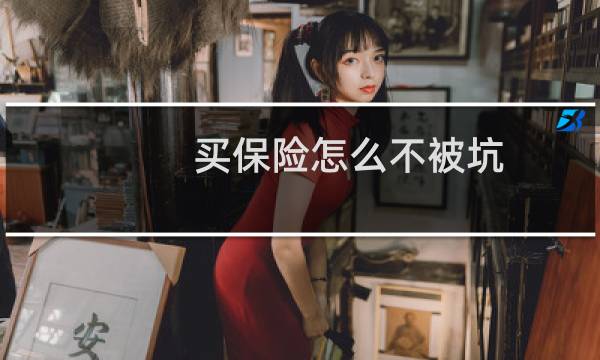 买保险怎么不被坑